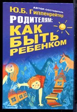 Гиппенрейтер Ю.Б.  - Родителям: как быть ребенком. Хрестоматия - 2010