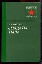 Голушко И.М. - Солдаты тыла | Серия: Военные мемуары. - 1988
