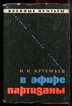 Артемьев И.Н. - В эфире партизаны | Серия: Военные мемуары. - 1971