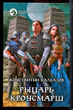 Калбазов К. - Рыцарь. Кроусмарш | Серия: Фантастический боевик. - 2012
