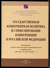 Государственная конкурентная политика и стимулирование конкуренции в Российской Федерации | Материалы Всероссийской научной-практической конференции. (Москва, 10 апреля 2007 г.) - 2007