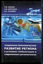 Акинин П.В., Арискина А.В., Кузьмин Д.С. - Социально-экономическое развитие региона в условиях глобализации и современного регионогенеза - 2004