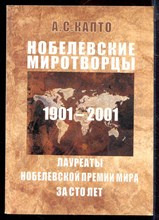 Капто А.С. - Нобелевские миротворцы. Лауреаты Нобелевской премии мира за сто лет: 1901-2001 г.г. - 2002