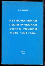 Мохов В.П. - Региональная политическая элита России (1945-1991 годы) - 2003