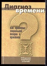 Диагноз времени как проблема социальной теории и практики | Сборник научных статей. - 2006 Диагноз времени как проблема социальной теории и практики | Сборник научных статей. - 2006