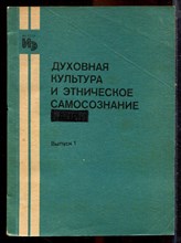 Духовная культура и этническое самосознание | Выпуск 1. - 1990 Духовная культура и этническое самосознание | Выпуск 1. - 1990