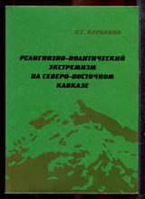 Курбанов Х.Т. - Религиозно-политический экстремизм на Северо-Восточном Кавказе - 2006 Курбанов Х.Т. - Религиозно-политический экстремизм на Северо-Восточном Кавказе - 2006