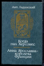 Ладинский А. - Когда пал Херсонес. Анна Ярославна - королева Франции - 1987 Ладинский А. - Когда пал Херсонес. Анна Ярославна - королева Франции - 1987