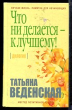 Веденская Т. - Что ни делается - к лучшему! - 2017