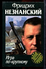Незнанский Ф. - Игра по-крупному | Серия: Марш Турецкого. - 1997 Незнанский Ф. - Игра по-крупному | Серия: Марш Турецкого. - 1997