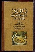Шишлакова-Гнездилова С.И. - 300 вкусных блюд из кухни народов Северного Кавказа - 1984