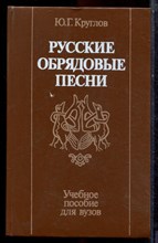 Круглов Ю.Г. - Русские обрядовые песни | Учебное пособие для вузов. - 1989