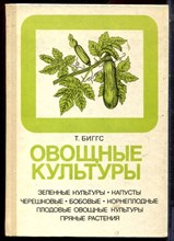 Биггс Т. - Овощные культуры | Зеленные культуры, капусты, черешковые, бобовые, корнеплодные, плодовые овощные культуры, пряные растения. - 1990