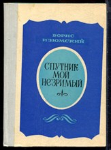 Изюмский Б. - Спутник мой незримый | Повенсть о Нине Грибоедовой. - 1981