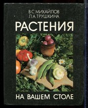 Михайлов В.С., трушкина Л.А. - Растения на вашем столе - 1989