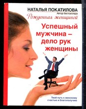 Покатилова Н. - Успешный мужчина - дело рук женщины. Твой путь к женскому счастью и благополучию - 2014