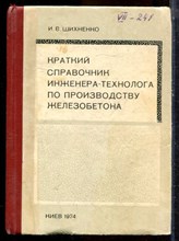 Шихненко И.В. - Кракий справочник инженера-технолога по производству железобетона - 1974