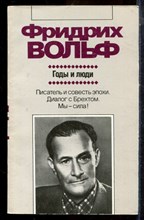 Вольф Ф. - Годы и люди | Серия: Зарубежная художественная публицистика и документальная проза. - 1988