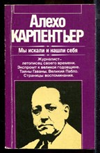 Карпентьер А. - Мы искали и нашли себя | Серия: Зарубежная художественная публицистика и документальная проза. - 1984