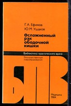 Ефимов Г.А., Ушаков Ю.М. - Осложненный рак ободочной кишки | Серия: Библиотека практического врача. - 1984