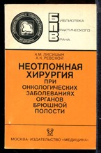 Лисицын К.М. - Неотложная хирургия при онкологических заболеваниях органов брюшной полости | Серия: Библиотека практического врача. - 1986