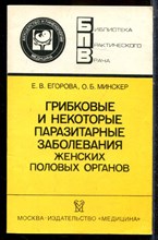 Егорова Е.В., Минскер О.Б. - Грибковые и некоторые паразитарные заболевания женских половых органов | Серия: Библиотека практического врача. - 1988