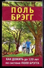 Брэгг П. - Как дожить до 120 лет по системе Поля Брэгга - 2012