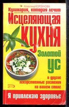 Корзунова А. - Исцеляющая кухня: Золотой ус и другие лекарственные растения на вашем столе - 2005