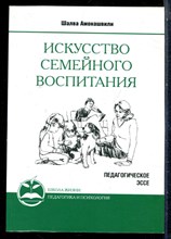 Амонашвили Ш. - Искусство семейного воспитания - 2018