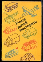 Гульянц Э.К. - Учите детей мастерить - 1979