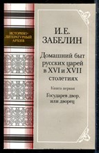 Забелин И.Е. - Домашний быт русских царей в XVI и XVII столетии | Книга первая. Государев двор, или дворец. - 1990