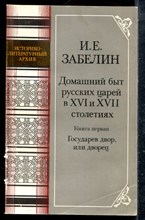 Забелин И.Е. - Домашний быт русских царей в XVI и XVII столетий | Книга первая. Государев двор, или дворец. - 1990