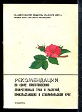 Рекомендации по сбору, приготовлению лекарственных трав и растений произрастающих в Ставропольском крае - 1989