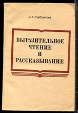Горбушина Л.А. - Выразительное чтение и рассказывание - 1975