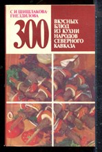Шишлакова-Гнездилова С.И. - 300 вкусных блюд из кухни народов Северного Кавказа - 1987