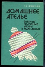 Староселен Г.И. - Домашнее ателье. Вязаные головные уборы в комплектах - 1993