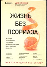 Пегано Д. - Жизнь без псориаза: методика естественного излечения дерматоза и экземы без применения лекарств - 2022