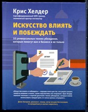Хелдер К. - Искусство влиять и побеждать: 10 универсальных техник убеждения, которые помогут вам в бизнесе и не только - 2016