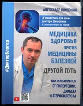 Шишонин А.Ю. - Медицина здоровья против медицины болезней: другой путь. Как избавиться от гипертонии, диабета и атеросклероза - 2021