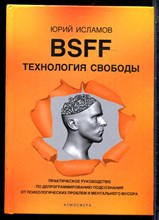 Исмаилов Ю. - BSFF. Технология свободы. Практическое руководство по депрограммированию подсознания от психологических проблем и ментального мусора - 2022