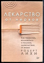 Лихи Р. - Лекарство от нервов. Как перестать волноваться и получить удовольствие от жизни - 2024