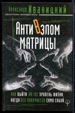Иваницкий А. - Антивзлом матрицы. Как выйти на тот уровень жизни, когда все получается само собой - 2018