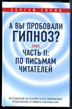 Горин С. - А вы пробовали гипноз? Плюс часть II: по письмам читателей: легендарный бестселлер и его современное продолжение от живого классика НЛП - 2018