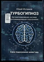 Исламов Ю. - Турбогипноз. Автоматизированная система программирования подсознания. Сила подсознания может все - 2021