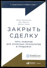 Кристенсен К., Фронтц Ш., Сьюза Д. - Закрыть сделку: Пять навыков для отличных результатов в продажах - 2019