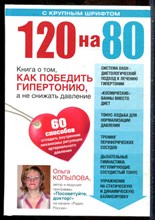 Копылова О. - 120 на 80: книга о том, как победить гипертонию, а не снижать давление - 2015