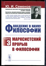 Семенов Ю.И. - Введение в науку философии | Книга 3. Марксистский прорыв в философии. - 2021