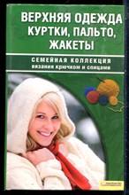 Наниашвили И.Н., Соцкова А.Г. - Верхняя одежда, куртки, пальто, жакеты | Серия: Семейная коллекция вязания крючком и спицами. - 2009