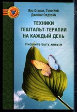 Старак Я., Кей Т., Олдхейм Л. - Техники гештальт-терапии на каждый день. Рискните быть живым - 2009