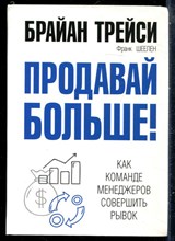 Трейси Б., Шеелен Ф. - Продавай больше!. Как команде менеджеров совершить рывок - 2018